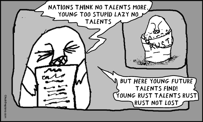 Tv announcer: Nations think no talents more. young too stupid lazy no talents. but here young future talents find! young rust talents rust rust not lost
